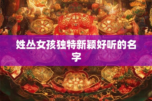 姓丛女孩独特新颖好听的名字