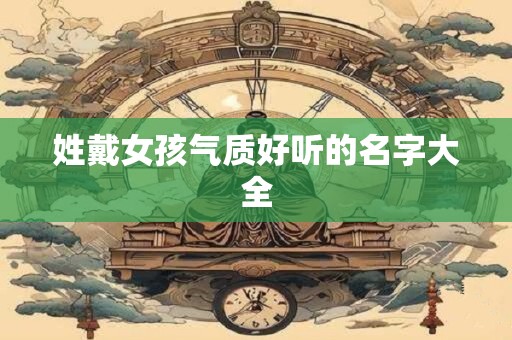 姓戴女孩气质好听的名字大全