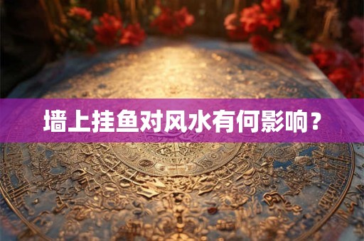 墙上挂鱼对风水有何影响？