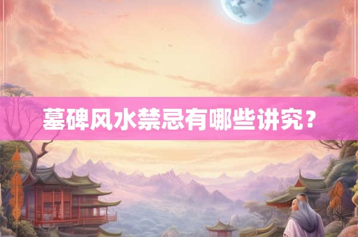 墓碑风水禁忌有哪些讲究？