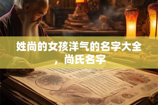 姓尚的女孩洋气的名字大全，尚氏名字
