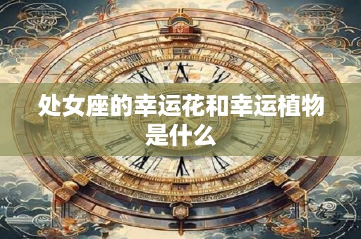 处女座的幸运花和幸运植物是什么