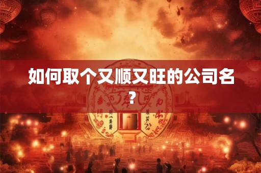 如何取个又顺又旺的公司名？