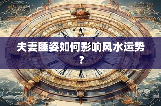 夫妻睡姿如何影响风水运势？