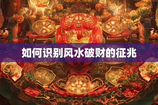 如何识别风水破财的征兆