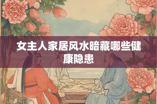 女主人家居风水暗藏哪些健康隐患