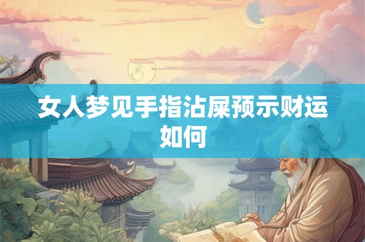女人梦见手指沾屎预示财运如何