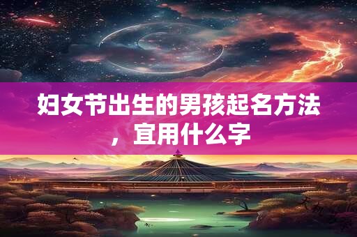 妇女节出生的男孩起名方法，宜用什么字