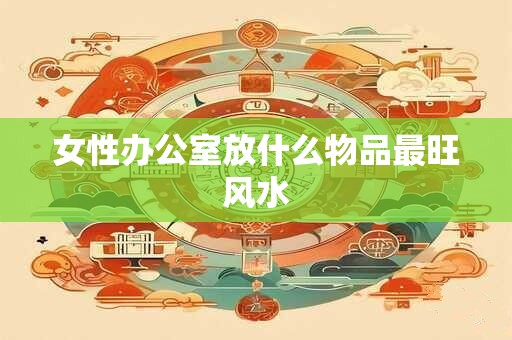 女性办公室放什么物品最旺风水