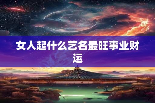 女人起什么艺名最旺事业财运