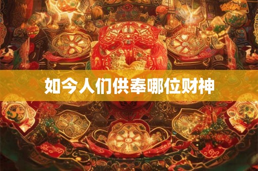 如今人们供奉哪位财神
