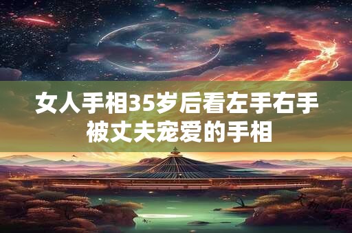 女人手相35岁后看左手右手 被丈夫宠爱的手相