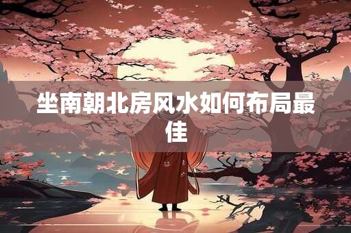 坐南朝北房风水如何布局最佳