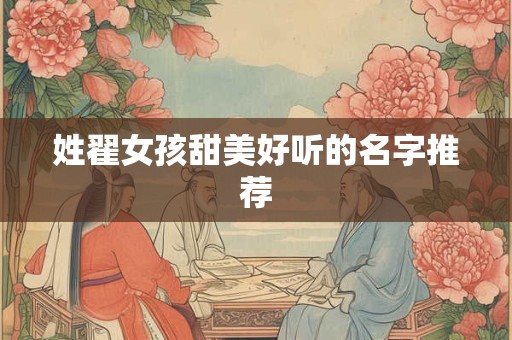 详细阅读:姓翟女孩甜美好听的名字推荐 姓翟女孩甜美好听的名字推荐