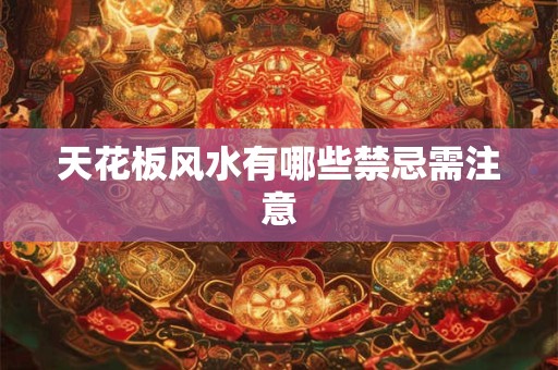 天花板风水有哪些禁忌需注意