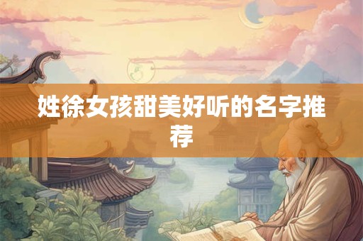 姓徐女孩甜美好听的名字推荐