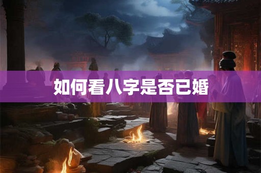 如何看八字是否已婚 如何看八字是否已婚