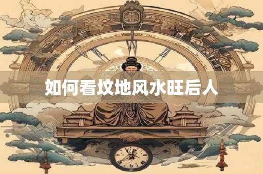 如何看坟地风水旺后人