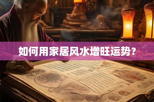如何用家居风水增旺运势？