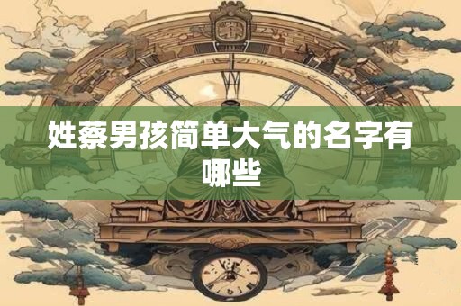 姓蔡男孩简单大气的名字有哪些