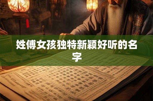 姓傅女孩独特新颖好听的名字 姓傅女孩独特新颖好听的名字