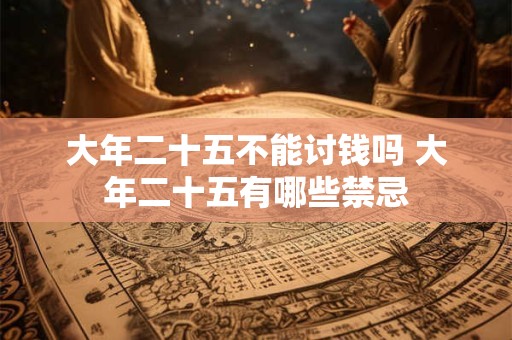 大年二十五不能讨钱吗 大年二十五有哪些禁忌