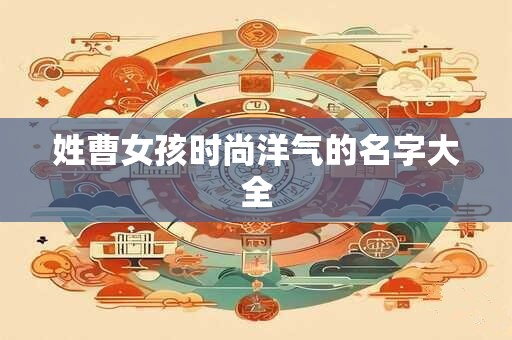 姓曹女孩时尚洋气的名字大全