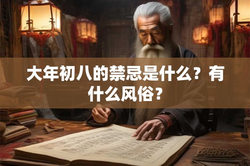 大年初八的禁忌是什么?有什么风俗? 大年初八的禁忌是什么?有什么风俗?