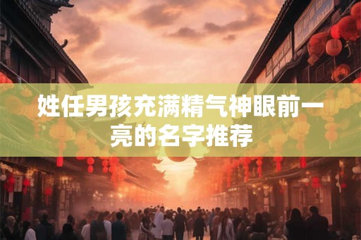 姓任男孩充满精气神眼前一亮的名字推荐