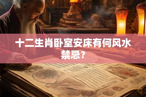 十二生肖卧室安床有何风水禁忌？