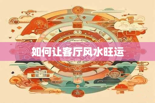 如何让客厅风水旺运