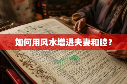 如何用风水增进夫妻和睦？
