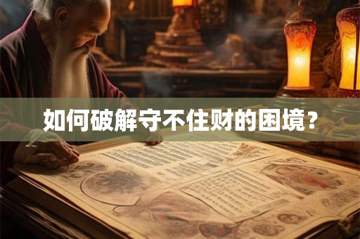 如何破解守不住财的困境？
