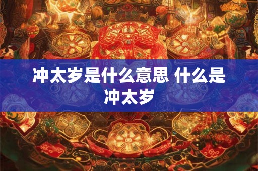 冲太岁是什么意思 什么是冲太岁