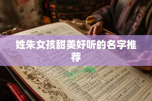 姓朱女孩甜美好听的名字推荐