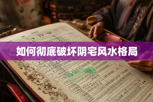 如何彻底破坏阴宅风水格局