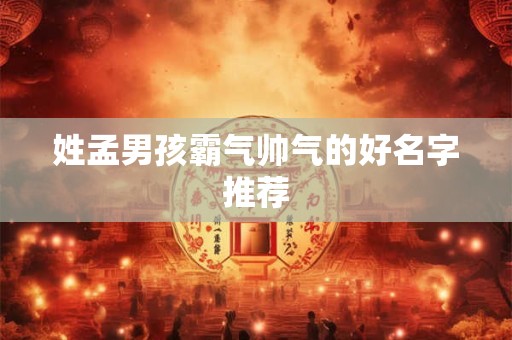 姓孟男孩霸气帅气的好名字推荐