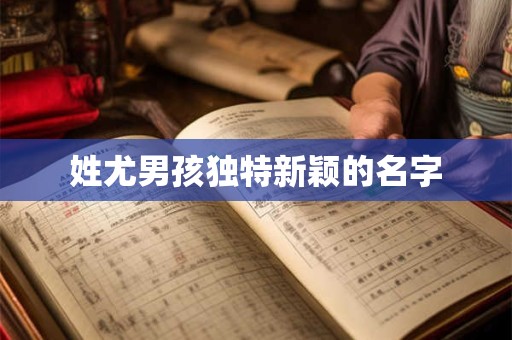 姓尤男孩独特新颖的名字