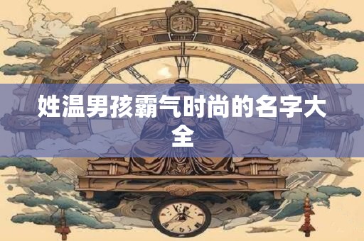 姓温男孩霸气时尚的名字大全