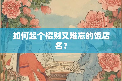 如何起个招财又难忘的饭店名？