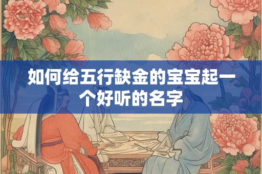 如何给五行缺金的宝宝起一个好听的名字 如何给五行缺金的宝宝起一个好听的名字