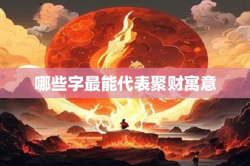 哪些字最能代表聚财寓意 哪些字最能代表聚财寓意