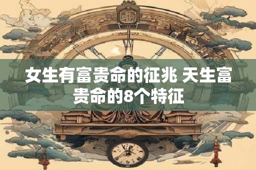 女生有富贵命的征兆 天生富贵命的8个特征