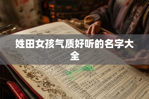 姓田女孩气质好听的名字大全