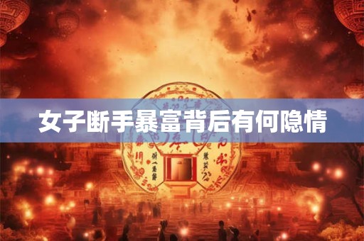 女子断手暴富背后有何隐情