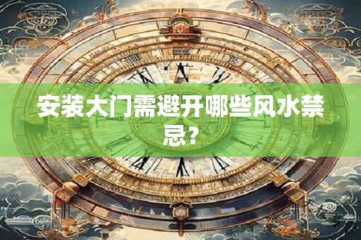安装大门需避开哪些风水禁忌？