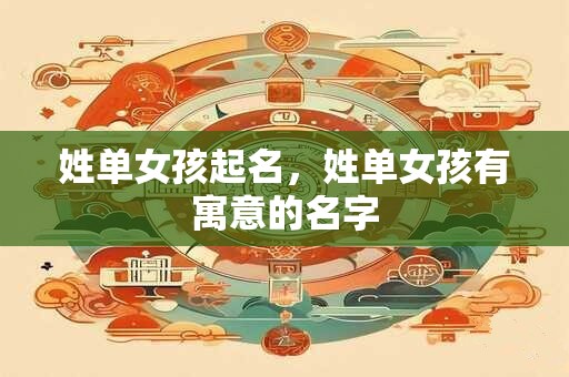 姓单女孩起名，姓单女孩有寓意的名字