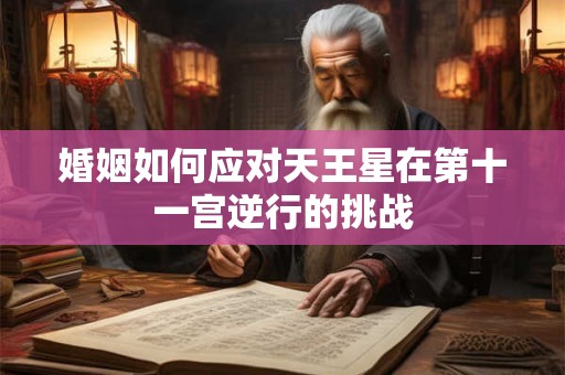 婚姻如何应对天王星在第十一宫逆行的挑战