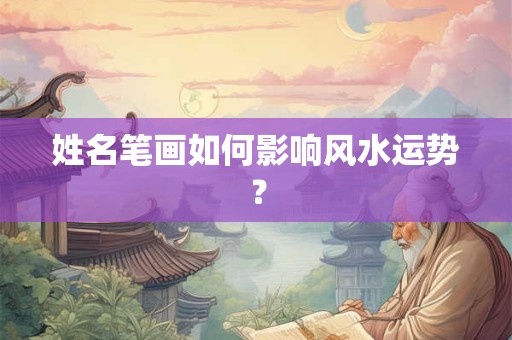 姓名笔画如何影响风水运势？