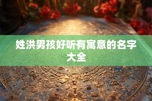 姓洪男孩好听有寓意的名字大全